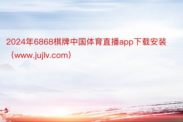 2024年6868棋牌中国体育直播app下载安装（www.jujlv.com）