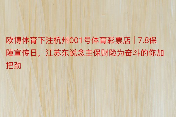 欧博体育下注杭州001号体育彩票店 | 7.8保障宣传日，江苏东说念主保财险为奋斗的你加把劲