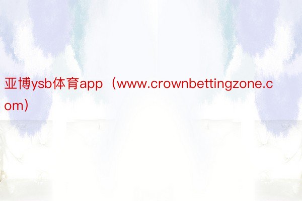 亚博ysb体育app（www.crownbettingzone.com）
