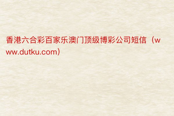 香港六合彩百家乐澳门顶级博彩公司短信（www.dutku.com）