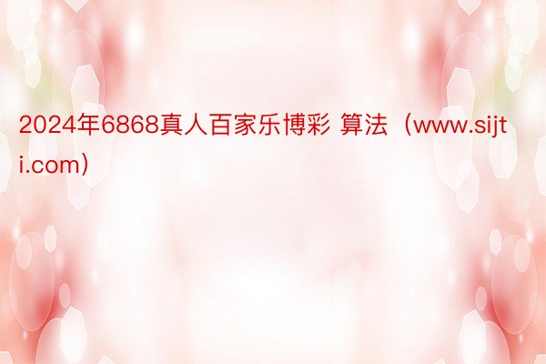 2024年6868真人百家乐博彩 算法（www.sijti.com）