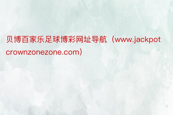 贝博百家乐足球博彩网址导航（www.jackpotcrownzonezone.com）