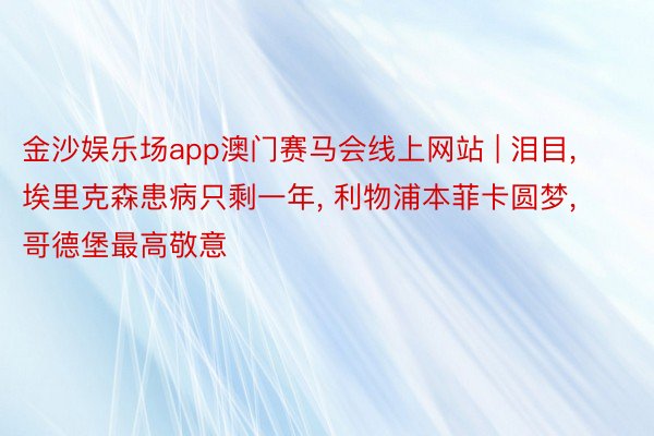 金沙娱乐场app澳门赛马会线上网站 | 泪目, 埃里克森患病只剩一年, 利物浦本菲卡圆梦, 哥德堡最高敬意