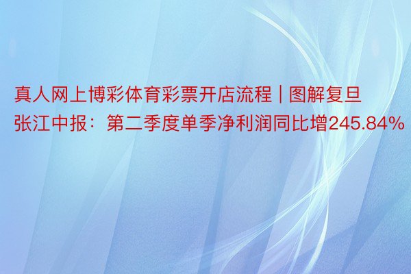 真人网上博彩体育彩票开店流程 | 图解复旦张江中报：第二季度单季净利润同比增245.84%