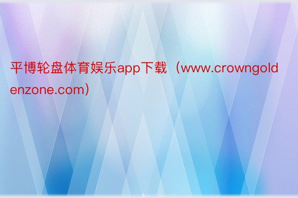 平博轮盘体育娱乐app下载（www.crowngoldenzone.com）