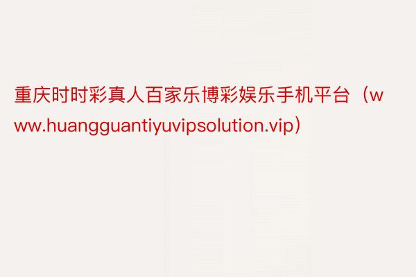 重庆时时彩真人百家乐博彩娱乐手机平台（www.huangguantiyuvipsolution.vip）