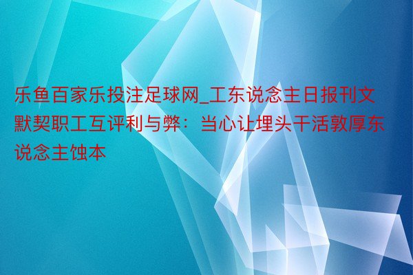 乐鱼百家乐投注足球网_工东说念主日报刊文默契职工互评利与弊：当心让埋头干活敦厚东说念主蚀本