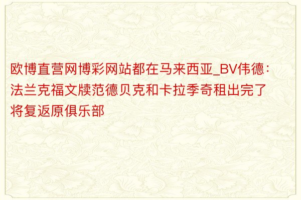 欧博直营网博彩网站都在马来西亚_BV伟德：法兰克福文牍范德贝克和卡拉季奇租出完了将复返原俱乐部