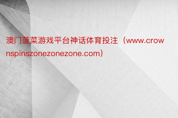 澳门菠菜游戏平台神话体育投注（www.crownspinszonezonezone.com）