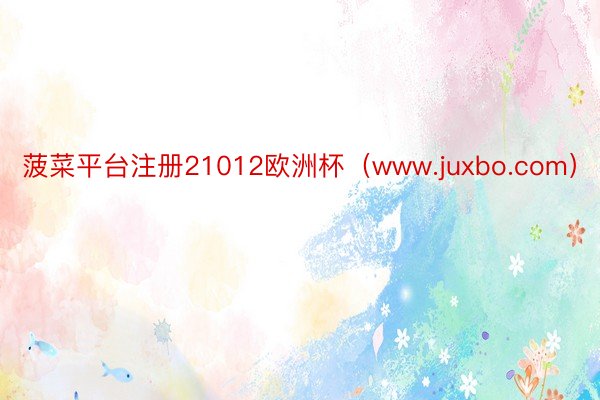 菠菜平台注册21012欧洲杯（www.juxbo.com）