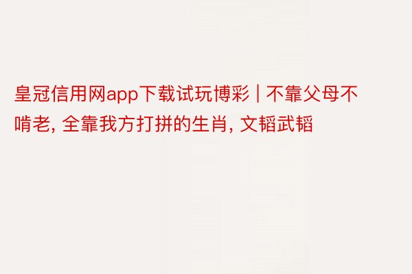 皇冠信用网app下载试玩博彩 | 不靠父母不啃老, 全靠我方打拼的生肖, 文韬武韬