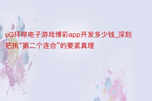 uG环球电子游戏博彩app开发多少钱_深刻把执“第二个连合”的要紧真理