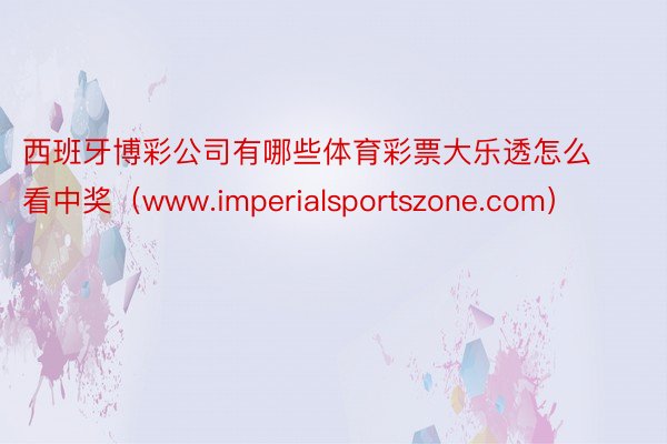 西班牙博彩公司有哪些体育彩票大乐透怎么看中奖（www.imperialsportszone.com）